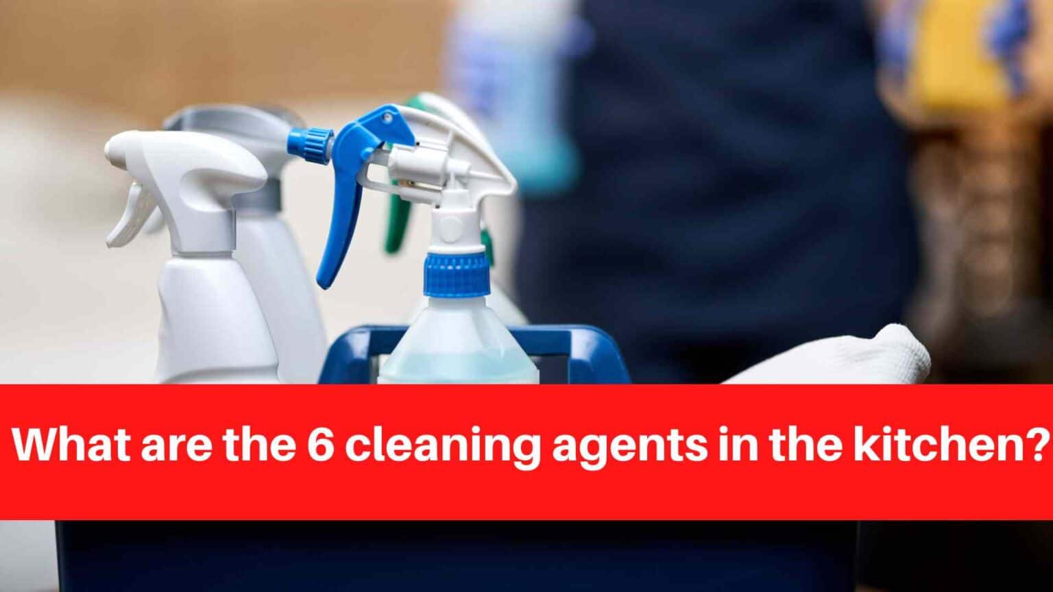 what-are-the-6-cleaning-agents-in-the-kitchen